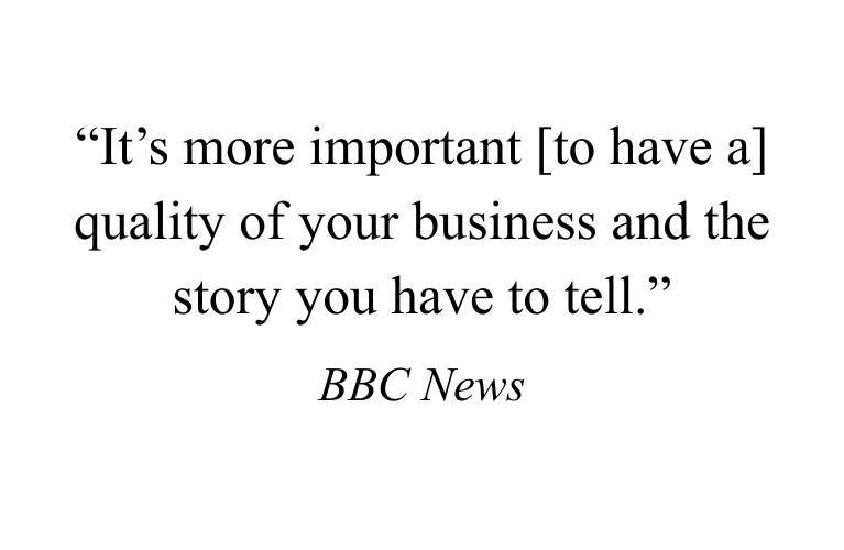 “It’s more important [to have a] quality of your business and the story you have to tell.” (7)
